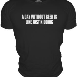 A DAY WITHOUT BEER ISLIKE JUST KIDDING