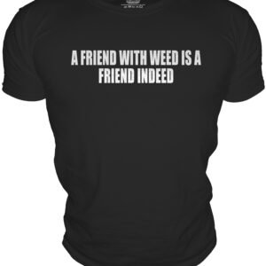 A FRIEND WITH WEED IS AFRIEND INDEED
