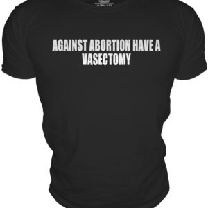 AGAINST ABORTION HAVE AVASECTOMY