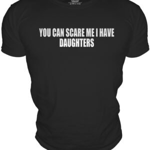 YOU CAN SCARE ME I HAVEDAUGHTERS