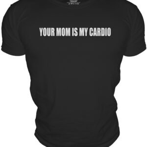 YOUR MOM IS MY CARDIO